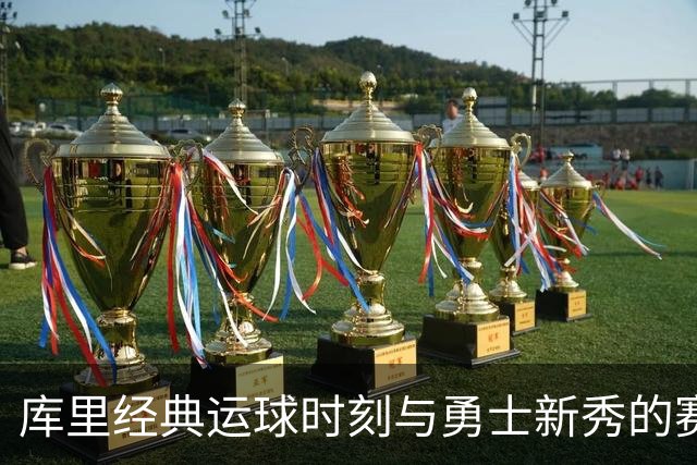 库里经典运球时刻与勇士新秀的赛后反应分析